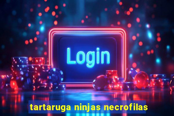 tartaruga ninjas necrofilas